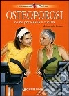 Osteoporosi. Come prevenirla e curarla libro