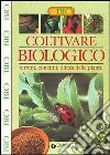 Coltivare biologico. Terreni, concimi, difesa delle piante libro