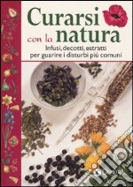 Curarsi con la natura. Infusi, decotti, estratti per guarire i disturbi più comuni libro