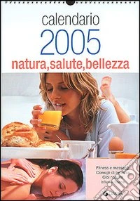 Natura salute bellezza. Calendario 2005 libro