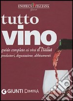 Tutto vino. Guida completa ai vini d'Italia. Produttori, degustazione, abbinamenti libro