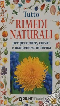 Tutto rimedi naturali. Per prevenire, curare e mantenersi in forma libro