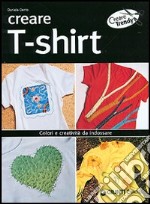 Creare t-shirt. Colori e creatività da indossare libro