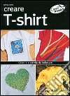 Creare t-shirt. Colori e creatività da indossare libro