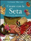 Creare con la seta. Accessori, gioielli, complementi d'arredo libro