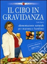 Il cibo in gravidanza. Alimentazione naturale per mamma e bambino libro