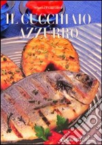 Il cucchiaio azzurro. Oltre 800 ricette di mare e d'acqua dolce libro