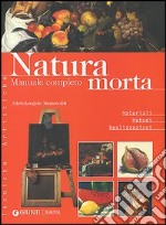 Natura morta. Manuale completo. Ediz. illustrata libro