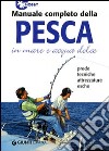 Manuale completo della pesca in mare e acqua dolce libro