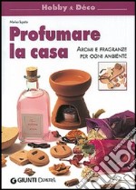 Profumare la casa. Aromi e fragranze per ogni ambiente libro