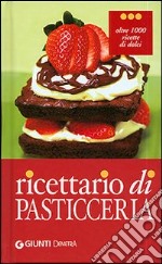 Ricettario di pasticceria. Oltre 1000 ricette di dolci, dolcetti e dessert libro