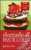 Ricettario di pasticceria. Oltre 1000 ricette di dolci, dolcetti e dessert libro