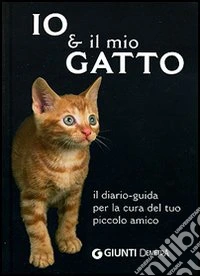Io & il mio gatto. Il diario-guida per la cura del tuo piccolo amico libro