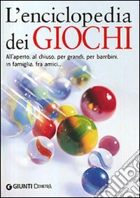 L'encicopedia dei giochi. All'aperto, al chiuso, per grandi, per bambini, in famiglia, tra amici... libro