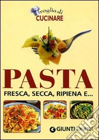 Voglia di cucinare pasta. Fresca, secca, ripiena e.... Ediz. illustrata libro