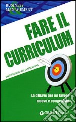 Fare il curriculum. La chiave per un lavoro nuovo e congeniale libro