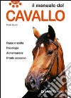 Il manuale del cavallo. Razze e scelta. Psicologia. Alimentazione. Pronto soccorso libro