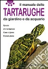 Il manuale delle tartarughe da giardino e da acquario. Specie, alimentazione, cura e igiene, riproduzione. Ediz. illustrata libro