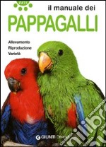 Il manuale dei pappagalli. Allevamento. Riproduzione. Varietà libro