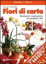 Fiori di carta. Mazzolini e composizioni che sembrano veri libro