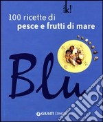 Blu. 100 ricette di pesce e frutti di mare libro