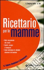 Ricettario per le mamme. Dallo svezzamento alla scuola. Calorie, energia e buongusto. Come individuare le abitudini alimentari del bambino libro