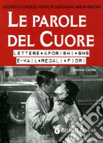 Le parole del cuore. Lettere, aforismi, SMS, e-mail, regali, fiori. Segreti e consigli per non sbagliare mai in amore libro