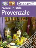 Creare in stile provenzale. Ediz. illustrata libro