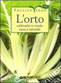 L'orto. Coltivarlo in modo sano e naturale. Ediz. illustrata libro