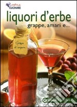 Liquori d'erbe, grappe e amari. Ediz. illustrata libro