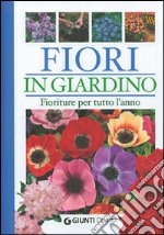 Fiori in giardino. Fioriture per tutto l'anno. Ediz. illustrata libro