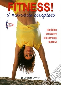 Fitness. Il manuale completo. Discipline, benessere, allenamento, esercizi