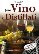 Fare vino e distillati. Ediz. illustrata libro