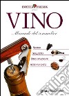 Vino. Manuale del sommelier. Scelta, acquisto, degustazione, abbinamento libro