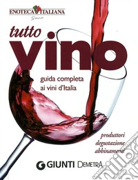 Tutto vino. Guida completa ai vini d'Italia. Ediz. illustrata