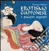 Erotismo giapponese. I piaceri segreti. Ediz. illustrata libro di Morena Francesco