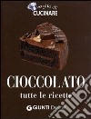 Cioccolato. Tutte le ricette. Ediz. illustrata libro