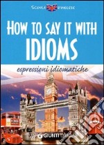 How to say it with idioms. Espressioni idiomatiche