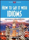 How to say it with idioms. Espressioni idiomatiche libro