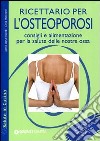 Ricettario per l'osteoporosi. Consigli e alimentazione per la salute delle nostre ossa libro