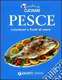Voglia di cucinare Pesce, crostacei e frutti di mare libro