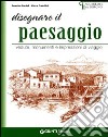 Disegnare paesaggi. Vedute, monumenti e impressioni di viaggio libro di Baraldi Severino Franchini Marco