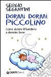 Dormi dormi piccolino. Come aiutare il bambino a dormire bene libro di Segantini Sergio