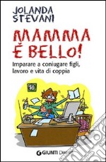 Mamma è bello! Imparare a coniugare figli, lavoro e vita di coppia libro