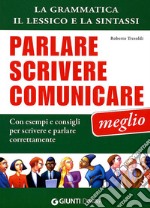 Parlare scrivere comunicare meglio. La grammatica, il lessico e la sintassi. Con esempi e consigli per scrivere e parlare correttamente libro