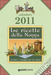 Le ricette della nonna. Cucina e consigli per un anno. Calendario 2011 libro