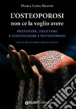 L'osteoporosi non ce la voglio avere. Prevenire, trattare e sconfiggere l'osteoporosi. Con il ricettario della salute libro