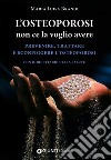 L'osteoporosi non ce la voglio avere. Prevenire, trattare e sconfiggere l'osteoporosi. Con il ricettario della salute libro di Brandi Maria Luisa