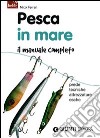 Pesca in mare. Il manuale completo. Prede, tecniche, attrezzature, esche libro