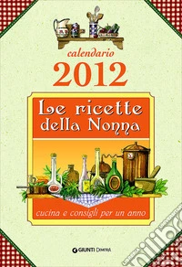 Le ricette della nonna. Cucina e consigli per un anno. Calendario 2012 libro